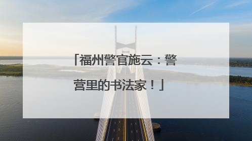 福州警官施云：警营里的书法家！