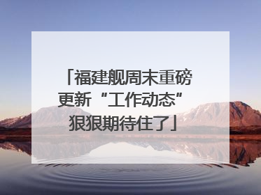 福建舰周末重磅更新“工作动态” 狠狠期待住了