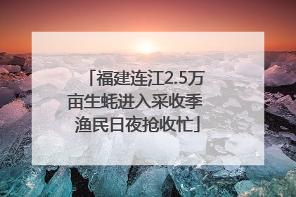 福建连江2.5万亩生蚝进入采收季 渔民日夜抢收忙