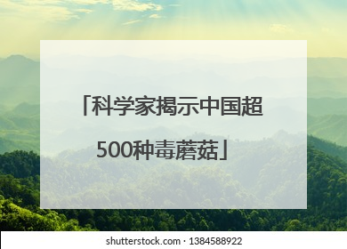 科学家揭示中国超500种毒蘑菇