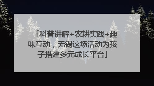 科普讲解+农耕实践+趣味互动，无锡这场活动为孩子搭建多元成长平台