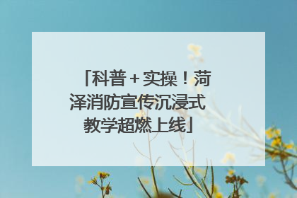 科普＋实操！菏泽消防宣传沉浸式教学超燃上线