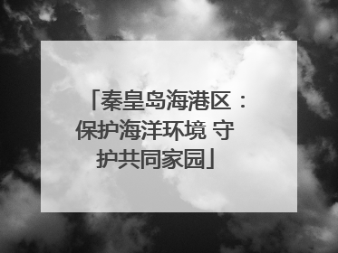 秦皇岛海港区：保护海洋环境 守护共同家园