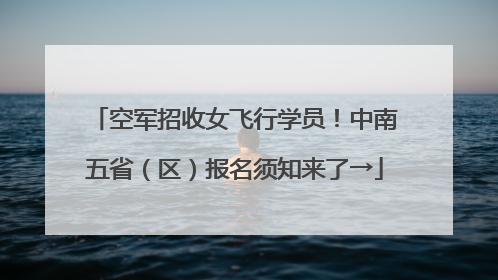 空军招收女飞行学员！中南五省（区）报名须知来了→