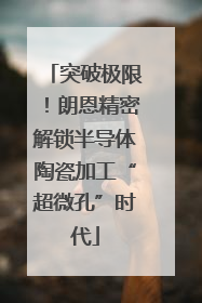 突破极限！朗恩精密解锁半导体陶瓷加工“超微孔”时代