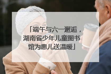 端午与六一邂逅，湖南省少年儿童图书馆为患儿送温暖