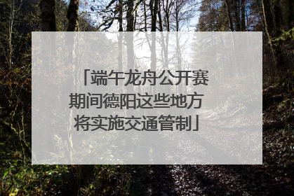 端午龙舟公开赛期间德阳这些地方将实施交通管制
