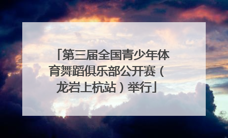第三届全国青少年体育舞蹈俱乐部公开赛（龙岩上杭站）举行