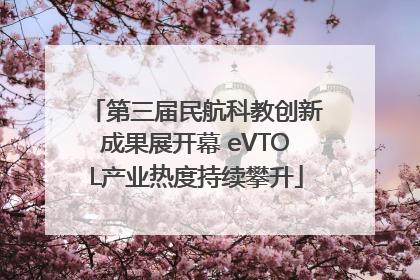 第三届民航科教创新成果展开幕 eVTOL产业热度持续攀升