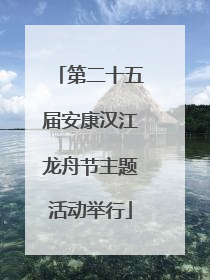 第二十五届安康汉江龙舟节主题活动举行