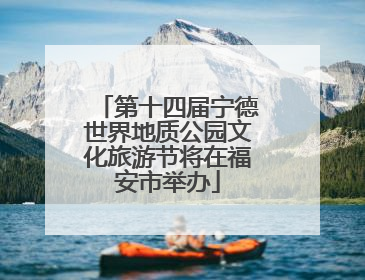 第十四届宁德世界地质公园文化旅游节将在福安市举办