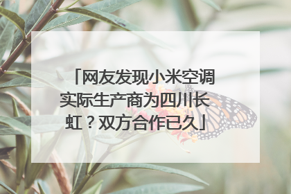 网友发现小米空调实际生产商为四川长虹？双方合作已久