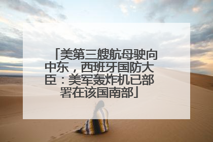 美第三艘航母驶向中东，西班牙国防大臣：美军轰炸机已部署在该国南部