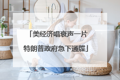 美经济唱衰声一片 特朗普政府急下通牒
