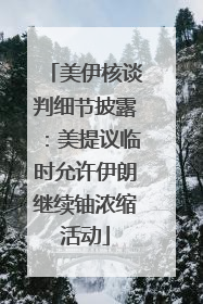 美伊核谈判细节披露：美提议临时允许伊朗继续铀浓缩活动