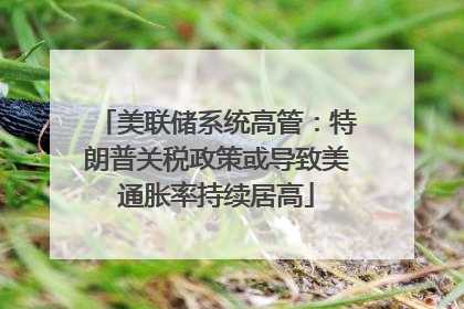 美联储系统高管：特朗普关税政策或导致美通胀率持续居高