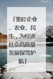 紧盯企业、农业、民生，为经济社会高质量发展保驾护航
