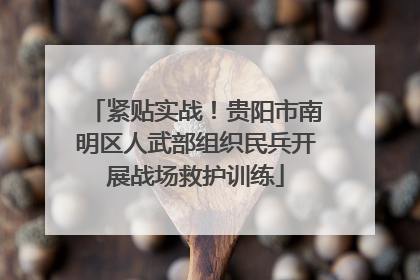 紧贴实战！贵阳市南明区人武部组织民兵开展战场救护训练