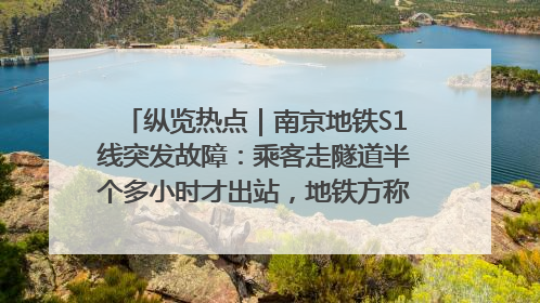 纵览热点｜南京地铁S1线突发故障：乘客走隧道半个多小时才出站，地铁方称造成误机会解决处理