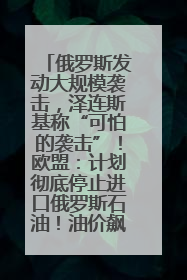俄罗斯发动大规模袭击，泽连斯基称“可怕的袭击”！欧盟：计划彻底停止进口俄罗斯石油！油价飙涨