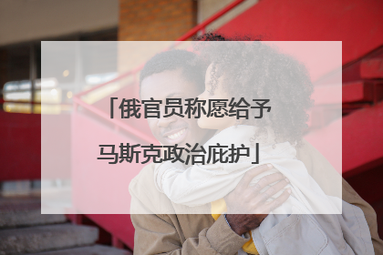 俄官员称愿给予马斯克政治庇护