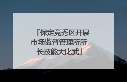保定竞秀区开展市场监督管理所所长技能大比武