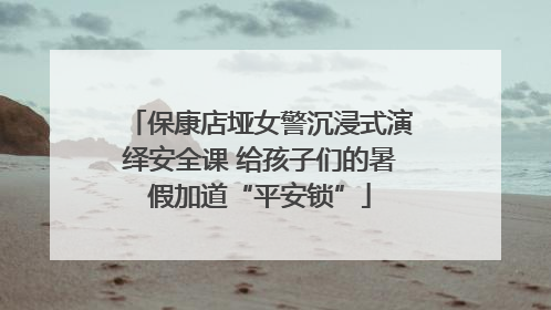 保康店垭女警沉浸式演绎安全课 给孩子们的暑假加道“平安锁”