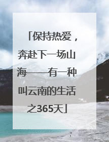 保持热爱，奔赴下一场山海——有一种叫云南的生活之365天