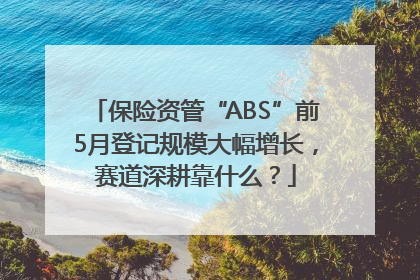 保险资管“ABS”前5月登记规模大幅增长，赛道深耕靠什么？