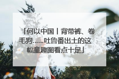 何以中国丨背带裤、卷毛狗……吐鲁番出土的这幅童趣图看点十足
