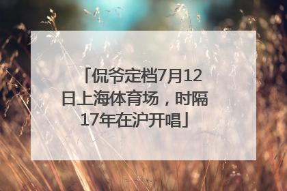 侃爷定档7月12日上海体育场，时隔17年在沪开唱