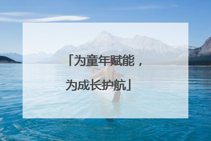 为童年赋能，为成长护航