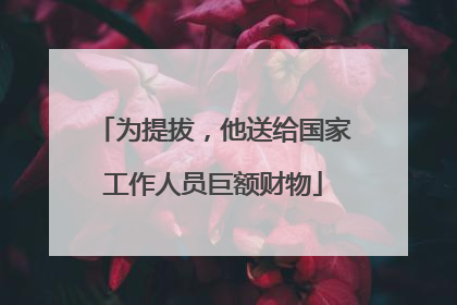 为提拔，他送给国家工作人员巨额财物