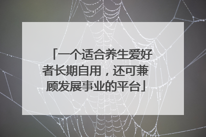 一个适合养生爱好者长期自用，还可兼顾发展事业的平台