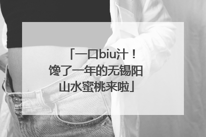 一口biu汁！馋了一年的无锡阳山水蜜桃来啦