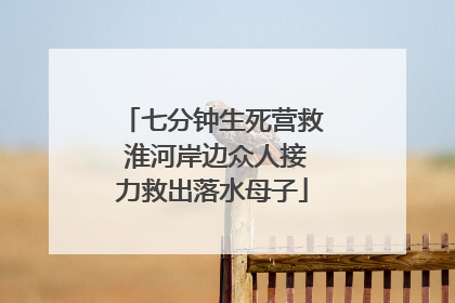 七分钟生死营救 淮河岸边众人接力救出落水母子