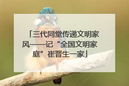 三代同堂传递文明家风——记“全国文明家庭”崔晋生一家