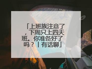 上班族注意了，下周只上四天班。你准备好了吗？丨有话聊