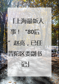 上海最新人事！“80后”赵亮，已任普陀区委副书记
