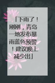 下雨了！刚刚，青岛一地发布暴雨蓝色预警！建议晚上减少出
