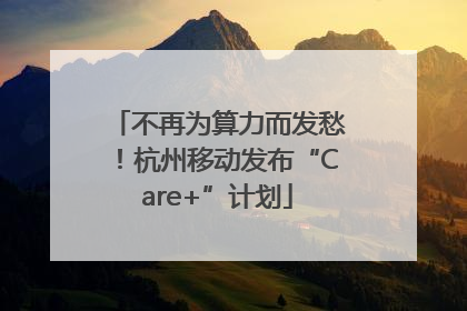 不再为算力而发愁！杭州移动发布“Care+”计划