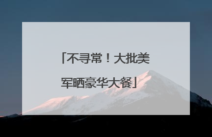 不寻常！大批美军晒豪华大餐