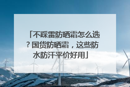 不踩雷防晒霜怎么选？国货防晒霜，这些防水防汗平价好用