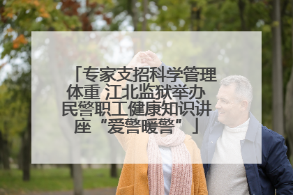 专家支招科学管理体重 江北监狱举办民警职工健康知识讲座“爱警暖警”