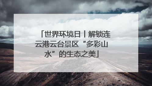 世界环境日丨解锁连云港云台景区“多彩山水”的生态之美