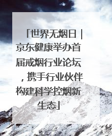 世界无烟日｜京东健康举办首届戒烟行业论坛，携手行业伙伴构建科学控烟新生态