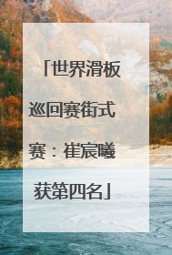 世界滑板巡回赛街式赛：崔宸曦获第四名