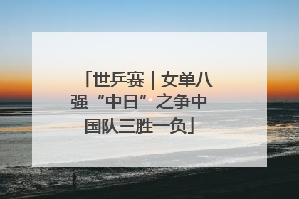 世乒赛｜女单八强“中日”之争中国队三胜一负