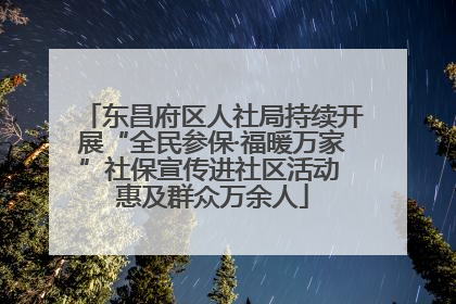 东昌府区人社局持续开展“全民参保·福暖万家”社保宣传进社区活动 惠及群众万余人