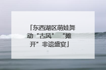 东西湖区萌娃舞动“古风” “摊开”非遗盛宴